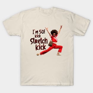 im 50 Sally Omalley kick stretch, and kick! T-Shirt